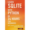 Learn SQLite with Python in 24 hours For Beginners - Simple, Concise & Easy Guide To Using Database with Python