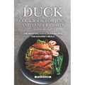 Duck Cookbook for Juicy and Tender Dishes: The Most Delicious Duck Recipes for Gourmet Meals