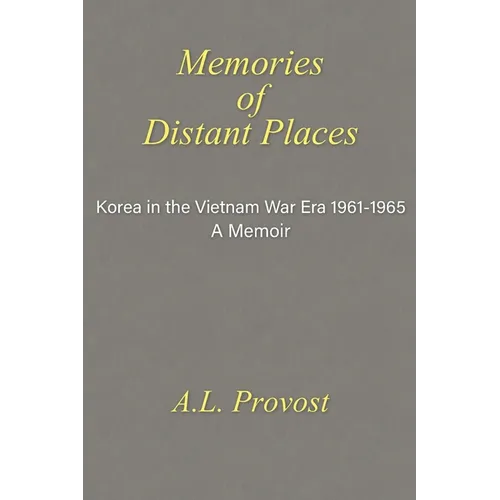 Memories of Distant Places: Korea in the Vietnam War Era 1961-1965 A Memoir