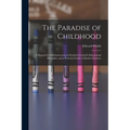 The Paradise of Childhood: a Manual for Self-instruction in Friedrich Froebel's Educational Principles, and a Practical Guide to Kinder-gartners