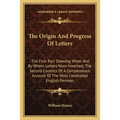 The Origin And Progress Of Letters: The First Part Shewing When And By Whom Letters Were Invented; The Second Consists Of A Compendious Account Of The