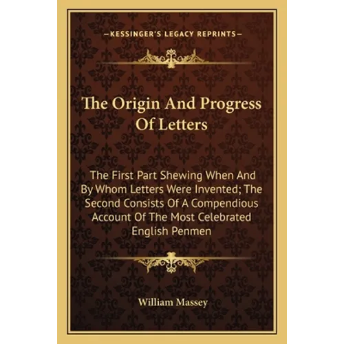 The Origin And Progress Of Letters: The First Part Shewing When And By Whom Letters Were Invented; The Second Consists Of A Compendious Account Of The
