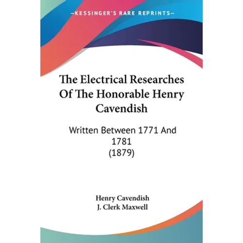 The Electrical Researches Of The Honorable Henry Cavendish: Written Between 1771 And 1781 (1879)