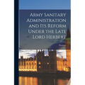 Army Sanitary Administration and Its Reform Under the Late Lord Herbert