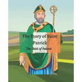 The Legend of St Patrick: The History of St Patrick and How He Came to be the Saint of Ireland