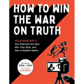 How to Win the War on Truth: An Illustrated Guide to How Mistruths Are Sold, Why They Stick, and How to Reclaim Reality
