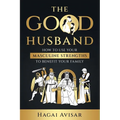 The Good Husband: How to use your masculine strengths to benefit your family