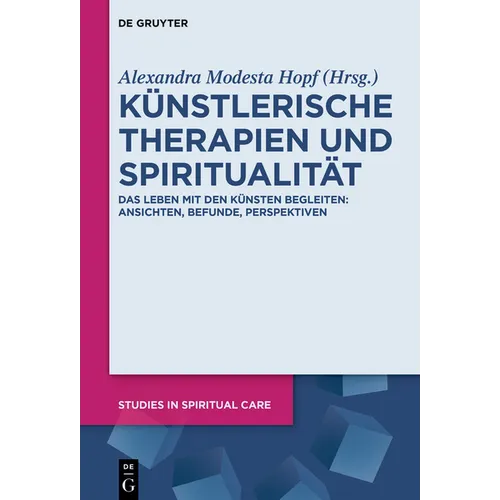 Künstlerische Therapien Und Spiritualität: Das Leben Mit Den Künsten Begleiten: Ansichten, Befunde, Perspektiven