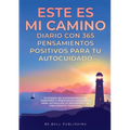 ESTE ES MI CAMINO Diario con 365 Pensamientos Positivos para tu Autocuidado: Tu Diario de Autoinspiración, Sabiduría y Preguntas Poderosas para Estimu