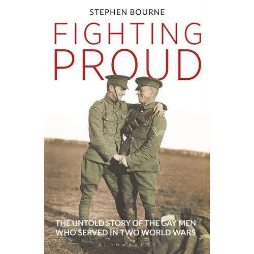 Fighting Proud: The Untold Story of the Gay Men Who Served in Two World Wars