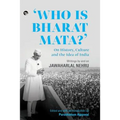 Who Is Bharat Mata? On History, Culture and the Idea of India: Writings by and on Jawaharlal Nehru