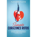 Sanando Corazones Rotos: Cómo Curar un Corazón que ha Sido Hecho Mil Pedazos y Seguir con tu Vida Después de Momentos Difíciles