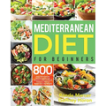 Mediterranean Diet for Beginners: 800 Easy and Flavorful Mediterranean Diet Recipes to Reduce Blood Pressure, Improve Health and Lose Weight