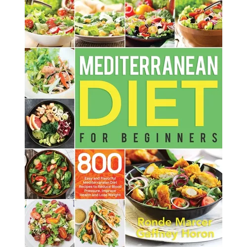 Mediterranean Diet for Beginners: 800 Easy and Flavorful Mediterranean Diet Recipes to Reduce Blood Pressure, Improve Health and Lose Weight