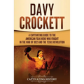 Davy Crockett: A Captivating Guide to the American Folk Hero Who Fought in the War of 1812 and the Texas Revolution