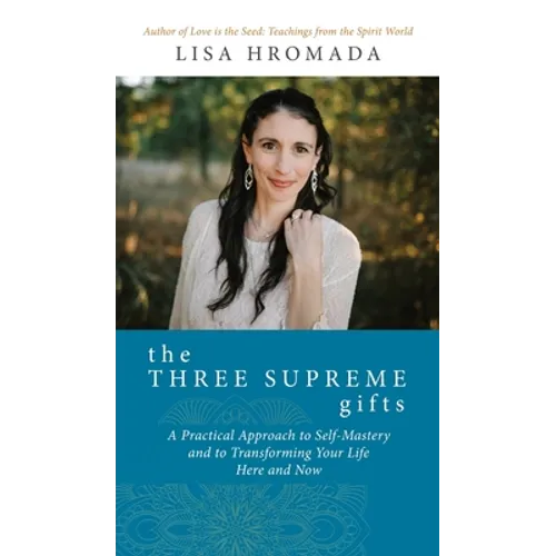 The Three Supreme Gifts: A Practical Approach to Self-Mastery and to Transforming Your Life Here and Now
