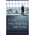 God, Why Won't You Talk To Me?: From Silence To Hearing God Every Day