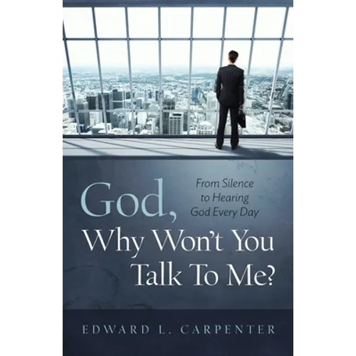 God, Why Won't You Talk To Me?: From Silence To Hearing God Every Day