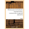 Dictionnaire de l'Industrie Manufacturière, Commerciale Et Agricole. Tome 2