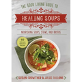Good Living Guide to Healing Soups: Nourishing Soups, Stews, and Broths
