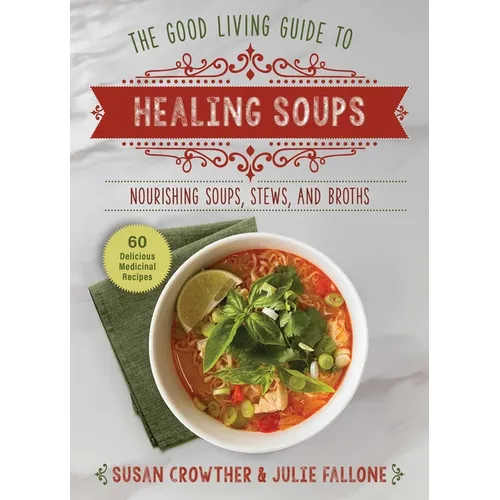 Good Living Guide to Healing Soups: Nourishing Soups, Stews, and Broths