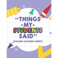 Things My Students Said Teacher Coloring Sheets: Funny Teacher Appreciation Coloring Book With Quotes From Students, Coloring Pages For Adult Relaxati