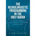 The Neurolinguistic Programming in the Holy Quran: A Practical Program to Achieve Happiness in This World and the Hereafter
