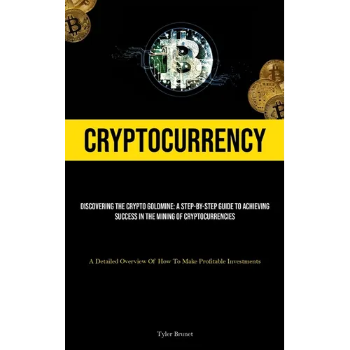 Cryptocurrency: Discovering The Crypto Goldmine: A Step-by-step Guide To Achieving Success In The Mining Of Cryptocurrencies (A Detailed Overview Of H