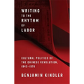 Writing to the Rhythm of Labor: Cultural Politics of the Chinese Revolution, 1942-1976