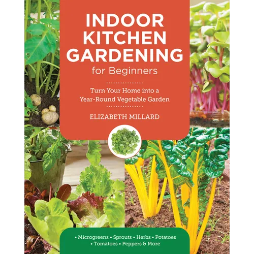 Indoor Kitchen Gardening for Beginners: Turn Your Home Into a Year-Round Vegetable Garden - Microgreens - Sprouts - Herbs - Potatoes - Tomatoes - Pepp