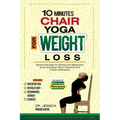 10 Minutes Chair Yoga for Weight Loss: Gentle Exercises for Seniors and Beginners: Quick and Easy Home Workouts with Proven Delicacies