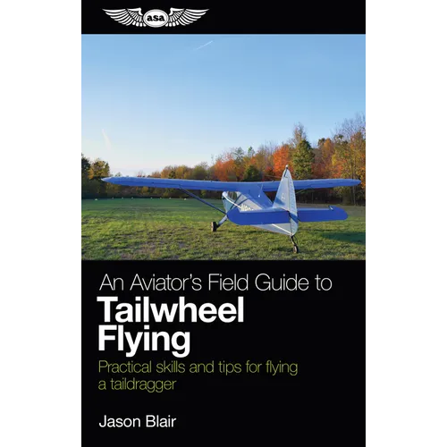 An Aviator's Field Guide to Tailwheel Flying: Practical Skills and Tips for Flying a Taildragger