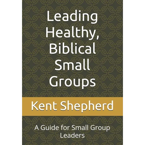 Leading Healthy, Biblical Small Groups: A Guide for Small Group Leaders