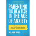Parenting the New Teen in the Age of Anxiety: A Complete Guide to Your Child's Stressed, Depressed, Expanded, Amazing Adolescence (Parenting Tips, Rai
