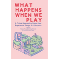 What Happens When We Play: A Critical Approach to Games User Experience Design & Education