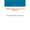 Quadcopter Physical Model, Axis and GPS Control: With understandable formulas and block diagrams