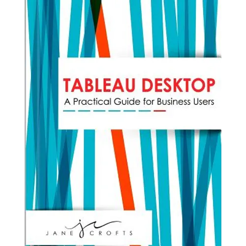 Tableau Desktop: A Practical Guide for Business Users