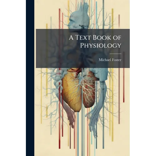 A Text Book of Physiology: Comprising the Remainder of Bk. 3. the Senses and Some Special Muscular Mechanisms, and Bk. 4. the Tissues and Mechanisms o