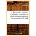 Recherches Curieuses d'Antiquité, Contenues En Plusieurs Dissertations Sur Des Médailles (Éd.1684)