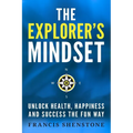 The Explorer's Mindset: Unlock Health, Happiness and Success the Fun Way