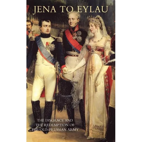 Jena to Eylau the Disgrace and the Redemption of the Old-Prussian Army