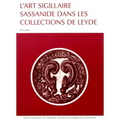 L'Art Sigillaire Sassanide Dans Les Collections de Leyde: Catalogue Des Sceaux Et Bulles Sa
