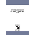 The Ancient City: A Study on the Religion, Laws, and Institutions of Greece and Rome. by Fustel de Coulanges. Tr. from the Latest French