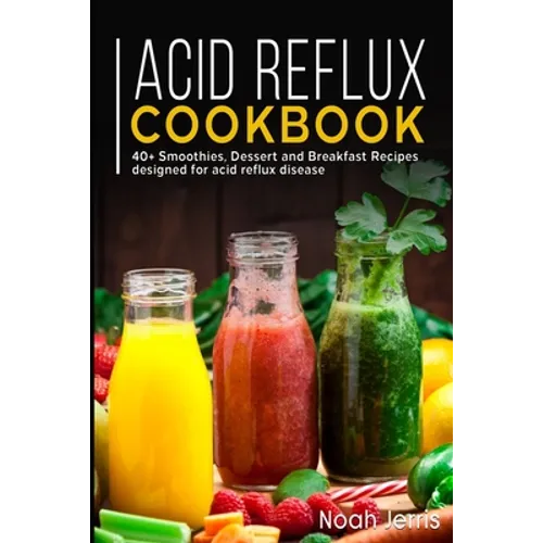 Acid Reflux Cookbook: 40+ Smoothies, Dessert and Breakfast Recipes designed for acid reflux disease