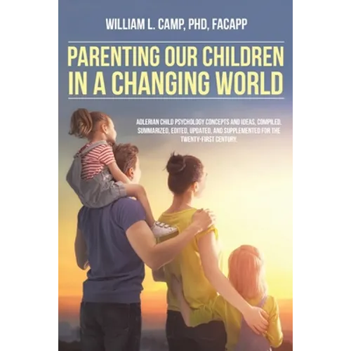 Parenting Our Children in a Changing World: Adlerian child psychology concepts and ideas, compiled, summarized, edited, updated, and supplemented for