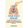 Your First Period Guide for Girls 10-12: The Warmest, Most Comforting Blueprint for Mastering Your Menstrual Cycle and Erasing Anxiety Fast