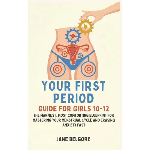 Your First Period Guide for Girls 10-12: The Warmest, Most Comforting Blueprint for Mastering Your Menstrual Cycle and Erasing Anxiety Fast