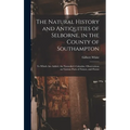 The Natural History and Antiquities of Selborne, in the County of Southampton: to Which Are Added, the Naturalist's Calendar, Observations on Various