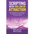 Scripting with The Law of Attraction: Tips, Techniques, and Templates to Manifest Your Dream Life through Scripting
