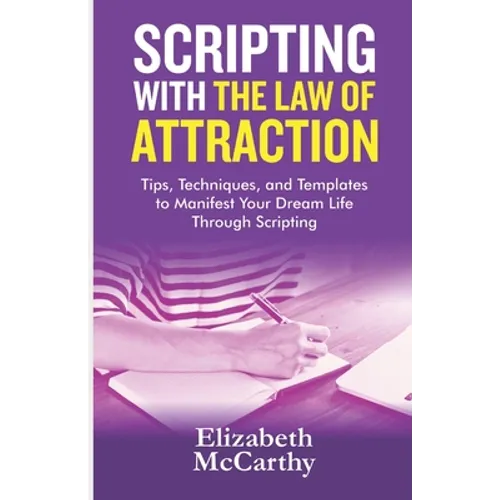 Scripting with The Law of Attraction: Tips, Techniques, and Templates to Manifest Your Dream Life through Scripting